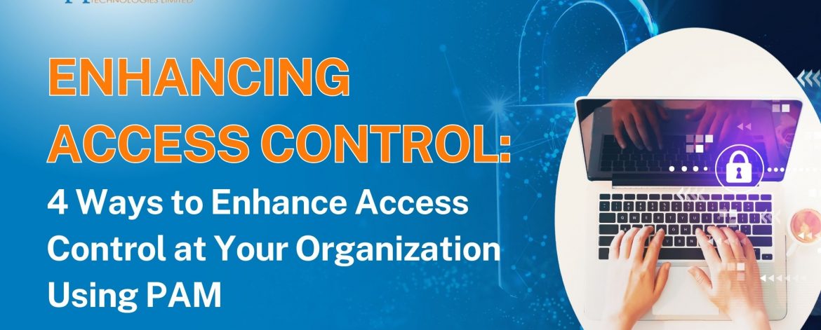 Enhancing Access Control: 4 Ways to Enhance Access Control at Your Organization Using PAM